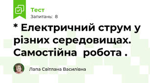 * Електричний струм у різних середовищах. Самостійна  робота .