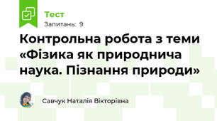 Контрольна робота з теми «Фізика як природнича наука. Пізнання природи» 