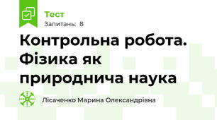 Контрольна робота. Фізика як природнича наука
