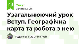 Узагальнюючий урок Вступ. Географічна карта та робота з нею