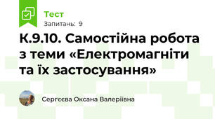 К.9.10. Самостійна робота з теми «Електромагніти та їх застосування»