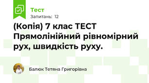 (Копія) 7 клас ТЕСТ Прямолінійний рівномірний рух, швидкість руху.