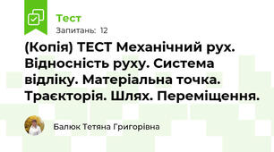 (Копія) ТЕСТ Механічний рух. Відносність руху. Система відліку. Матеріальна точка. Траєкторія. Шлях. Переміщення.