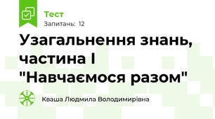 Узагальнення знань, частина І "Навчаємося разом"