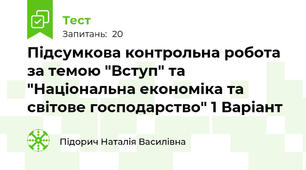 Підсумкова контрольна робота за темою "Вступ" та "Національна економіка та світове господарство" 1 Варіант