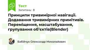 Принципи тривимірної навігації. Додавання тривимірних примітивів. Переміщення, масштабування, групування об’єктів(Blender)