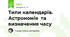 Типи календарів. Астрономія  та визначення часу