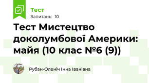 Тест Мистецтво доколумбової Америки: майя (10 клас №6 (9))