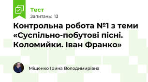  Контрольна робота №1 з теми «Суспільно-побутові пісні. Коломийки. Іван Франко» 