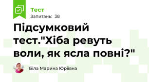 Підсумковий тест."Хіба ревуть воли, як ясла повні?"