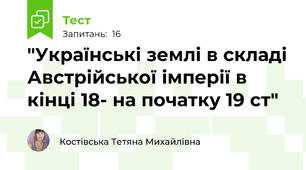 "Українські землі в складі Австрійської імперії в кінці 18- на початку 19 ст"