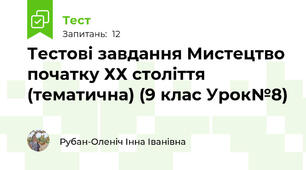 Тестові завдання Мистецтво початку ХХ століття  (тематична) (9 клас Урок№8)