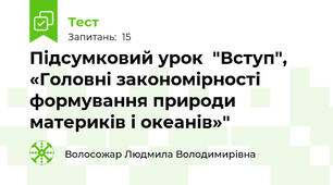 Підсумковий урок  "Вступ",  «Головні закономірності формування природи материків і океанів»"