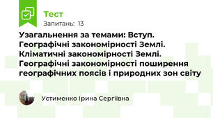 Узагальнення за темами: Вступ. Географічні закономірності Землі. Кліматичні закономірності Землі. Географічні закономірності поширення географічних поясів і природних зон світу