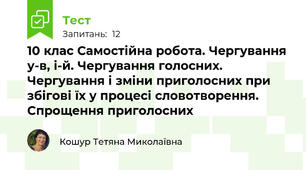 10 клас Самостійна робота. Чергування у-в, і-й. Чергування голосних. Чергування і зміни приголосних при збігові їх у процесі словотворення. Спрощення приголосних