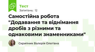 Самостійна робота "Додавання та віднімання дробів з різними та однаковими знаменниками"
