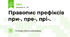 Правопис префіксів при-, пре-, прі-.