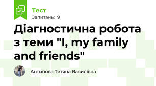 Діагностична робота з теми "I, my family and friends"
