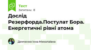 Дослід Резерфорда.Постулат Бора. Енергетичні рівні атома