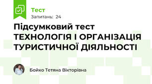 Підсумковий тест ТЕХНОЛОГІЯ І ОРГАНІЗАЦІЯ ТУРИСТИЧНОЇ ДІЯЛЬНОСТІ