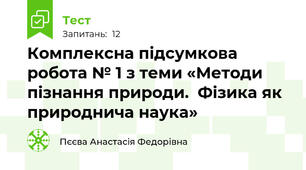 Комплексна підсумкова робота № 1 з теми «Методи пізнання природи.  Фізика як природнича наука»