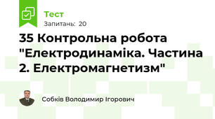 35 Контрольна робота "Електродинаміка. Частина 2. Електромагнетизм"