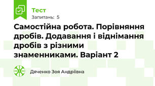 Самостійна робота. Порівняння дробів. Додавання і віднімання дробів з різними знаменниками. Варіант 2