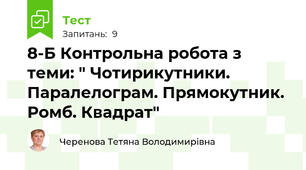 8-Б Контрольна робота з теми: " Чотирикутники. Паралелограм. Прямокутник. Ромб. Квадрат"