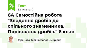  6А Самостійна робота "Зведення дробів до спільного знаменника. Порівняння дробів." 6 клас