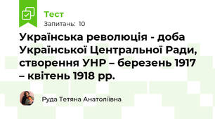 Українська революція - доба Української Центральної Ради, створення УНР – березень 1917 – квітень 1918 рр.