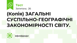 (Копія) ЗАГАЛЬНІ СУСПІЛЬНО-ГЕОГРАФІЧНІ ЗАКОНОМІРНОСТІ СВІТУ.