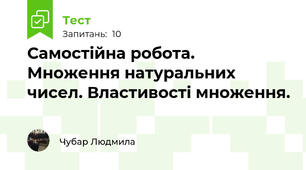 Самостійна робота. Множення натуральних чисел. Властивості множення.