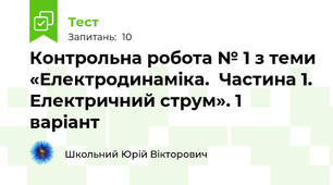Контрольна робота № 1 з теми «Електродинаміка.  Частина 1. Електричний струм». 1 варіант