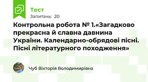 Контрольна робота № 1.«Загадково прекрасна й славна давнина України. Календарно-обрядові пісні. Пісні літературного походження»