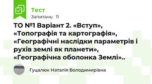 ТО №1 Варіант 2. «Вступ», «Топографія та картографія», «Географічні наслідки параметрів і рухів землі як планети», «Географічна оболонка Землі»..  