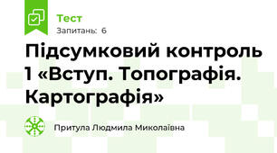 Підсумковий контроль 1 «Вступ. Топографія. Картографія»