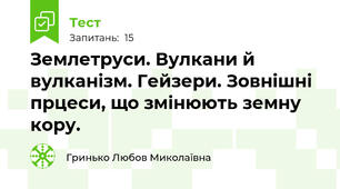  Землетруси. Вулкани й вулканізм. Гейзери. Зовнішні прцеси, що змінюють земну кору.   