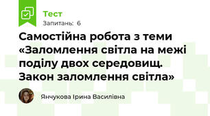 Самостійна робота з теми «Заломлення світла на межі поділу двох середовищ. Закон заломлення світла»