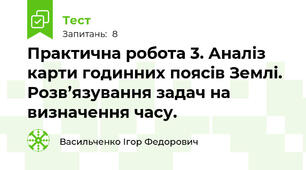 Практична робота 3. Аналіз карти годинних поясів Землі.  Розв’язування задач на визначення часу. 