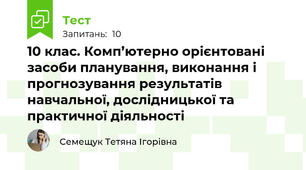 10 клас. Комп’ютерно орієнтовані засоби планування, виконання і прогнозування результатів навчальної, дослідницької та практичної діяльності