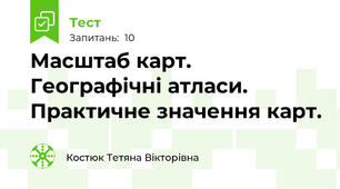 Масштаб карт. Географічні атласи. Практичне значення карт.