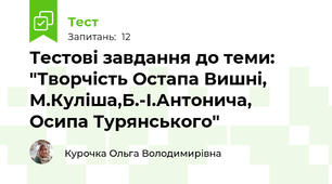 Тестові завдання до теми: "Творчість Остапа Вишні, М.Куліша,Б.-І.Антонича, Осипа Турянського"