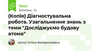 (Копія) Діагностувальна робота. Узагальнення знань з теми "Досліджуємо будову атома" 