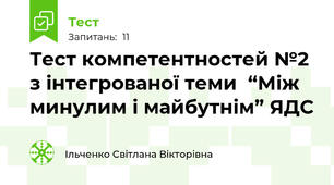 Тест компетентностей №2 з інтегрованої теми  “Між минулим і майбутнім” ЯДС