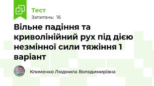 Вільне падіння та криволінійний рух під дією незмінної сили тяжіння 1 варіант