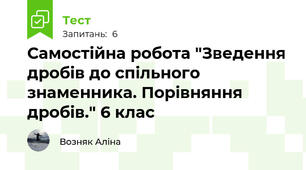 Самостійна робота "Зведення дробів до спільного знаменника. Порівняння дробів." 6 клас