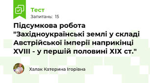 Підсумкова робота "Західноукраїнські землі у складі Австрійської імперії наприкінці XVІІІ - у першій половині ХІХ ст."