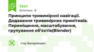 Принципи тривимірної навігації. Додавання тривимірних примітивів. Переміщення, масштабування, групування об’єктів(Blender)