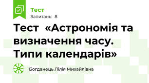 Тест  «Астрономія та визначення часу. Типи календарів»