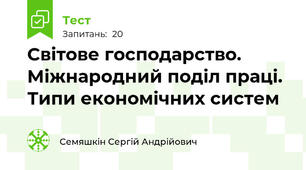 Світове господарство. Міжнародний поділ праці. Типи економічних систем
